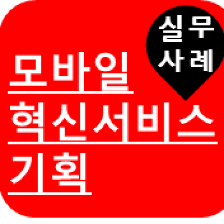 [모바일기획] 실무사례로 알아보는 혁신 모바일 앱 서비스 기획하기