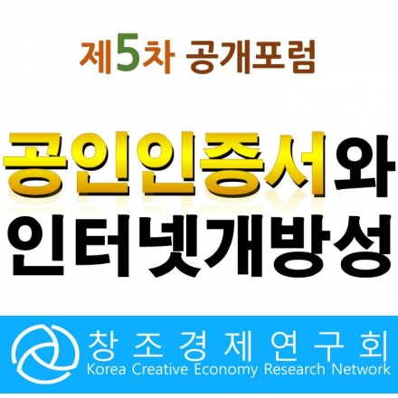[(사)창조경제연구회 5차 공개 포럼] 공인인증서와 인터넷 개방성