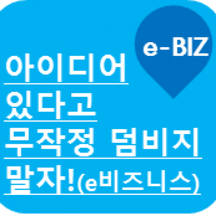 E-비즈니스, 아이디어만 있다고 무작정 덤비지 말자!