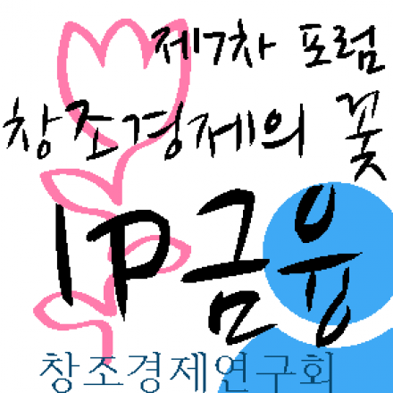 [(사)창조경제연구회 7차 공개 포럼] 창조경제의 꽃, IP금융