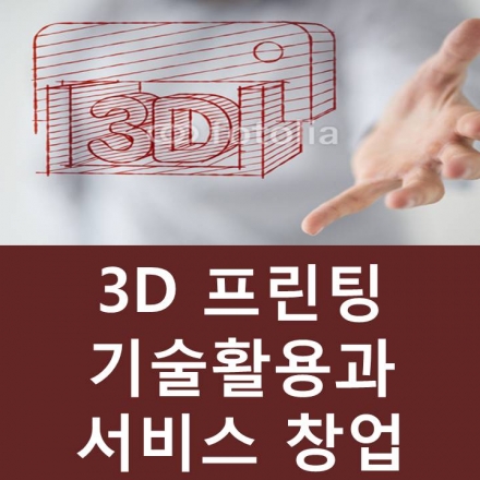 3D 프린팅 기술활용과 서비스 창업