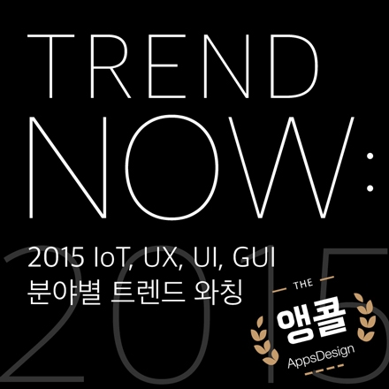 TREND NOW: 2015 IoT, UX, UI, GUI 분야별 트렌드 와칭 (앱스디자인 2015 트렌드)