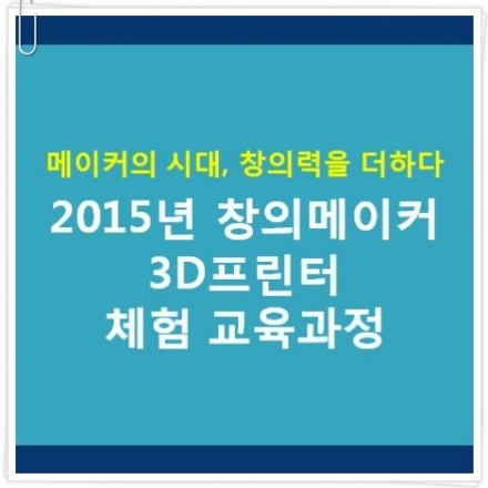 [무료교육] 2015 창의메이커 3D프린터 체험교육 3기 모집[단체]