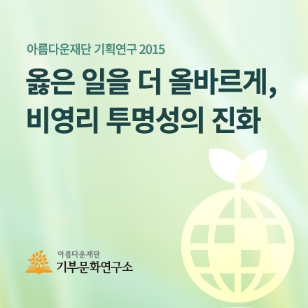 아름다운재단 기부문화연구소 기획연구2015 : 옳은 일을 더 올바르게, 비영리 투명성의 진화