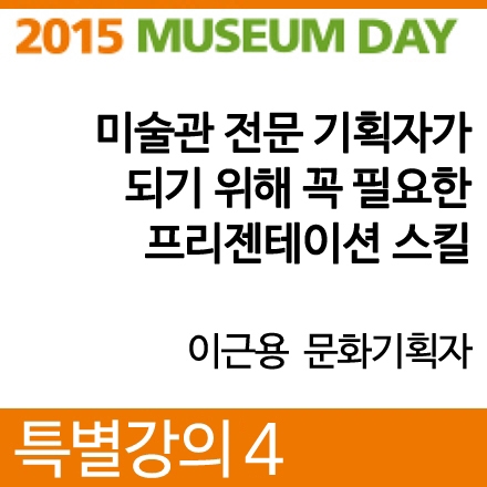[2015 뮤지엄데이] 특별강의 4. 미술관 전문 기획자가 되기 위해 꼭 필요한 프리젠테이션 스킬