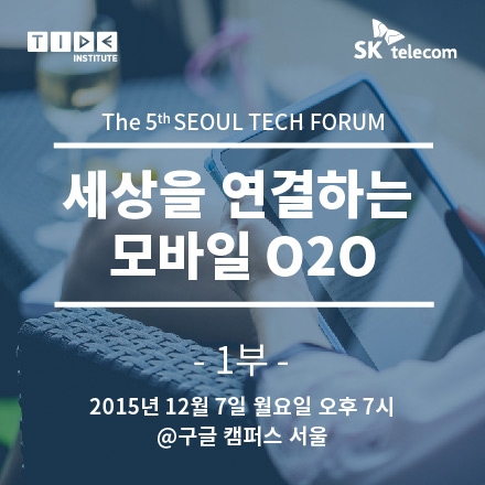 [The 5th SEOUL TECH FORUM] 세상을 연결하는 모바일 O2O - 1부