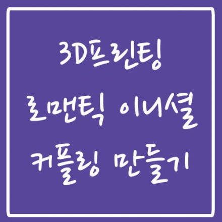 3D프린팅 로맨틱 이니셜 커플링 만들기