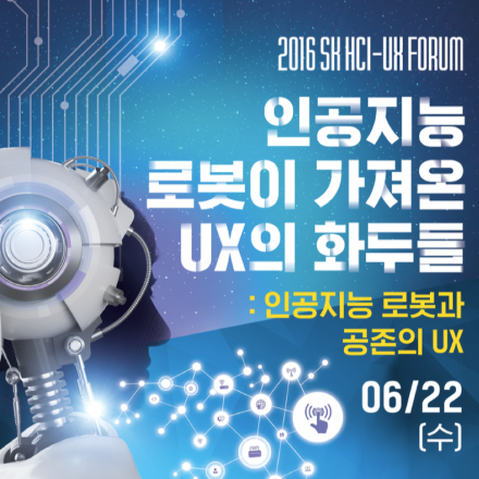 [2016 SK HCI-UX FORUM] 인공지능 로봇이 가져온 UX의 화두들 : 인공지능 로봇과 공존의 UX