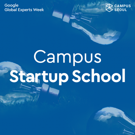 [구글캠퍼스] 구글 글로벌 전문가 위크 - Campus Startup School (Workshop)
