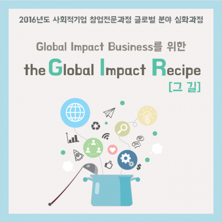 2016년도 사회적기업 창업전문과정 글로벌 분야 심화과정 the Global Impact Recipe [그 길]