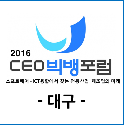 2016 CEO 빅뱅 포럼 - 대구 :: 소프트웨어(SW), 정보통신기술 융합에서 찾는 전통산업, 제조업의 미래!
