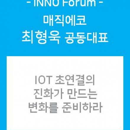INNO Forum - IOT 초연결의 진화가 만드는 변화를 준비하라