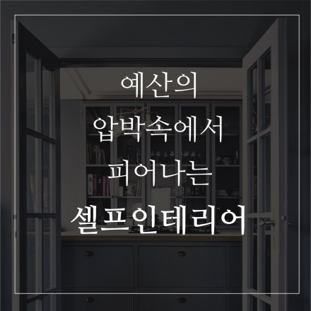 예산의 압박속에서 피어나는 셀프인테리어 꿀팁