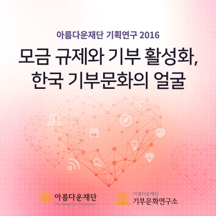 아름다운재단 기획연구 2016 -모금 규제와 기부 활성화, 한국 기부문화의 얼굴