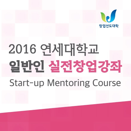 [연세대학교 창업지원단] 2016 일반인 실전창업강좌Ⅳ (Start-up Mentoring Course)