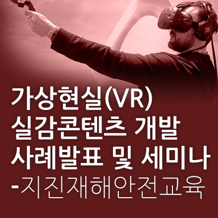 지진재해 안전교육 가상현실(VR) 실감콘텐츠개발 사례발표 및 세미나