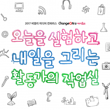 2017 체인지온@미디토리 <오늘을 실험하고 내일을 그리는 활동가의 작업실>