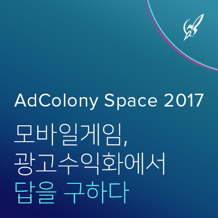 AdColony Space 2017 | 모바일 게임, 광고수익화에서 답을 구하다
