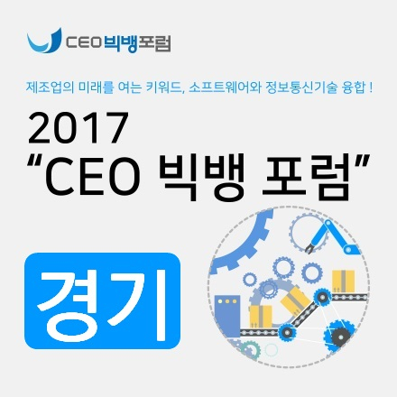 2017 CEO 빅뱅 포럼 - 경기 :: 소프트웨어(SW), 정보통신기술 융합에서 찾는 제조업, 전통산업의 미래!