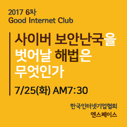 [2017년 6차 굿인터넷클럽(7/25(화)]"사이버 보안난국을 벗어날 해법은 무엇인가"
