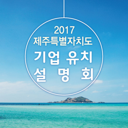 2017 제주특별자치도 기업유치 설명회 & 네트워킹