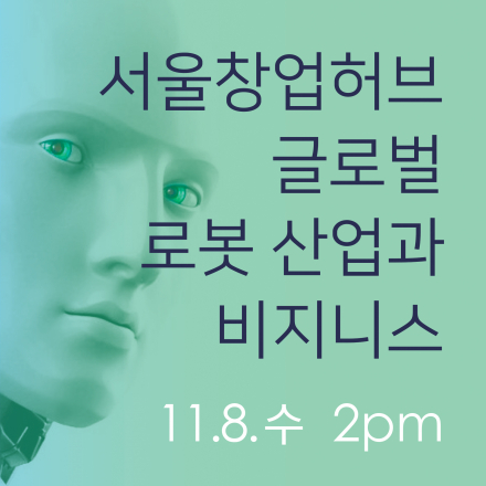 서울창업허브 공개강연 - 글로벌 로봇 산업과 비지니스