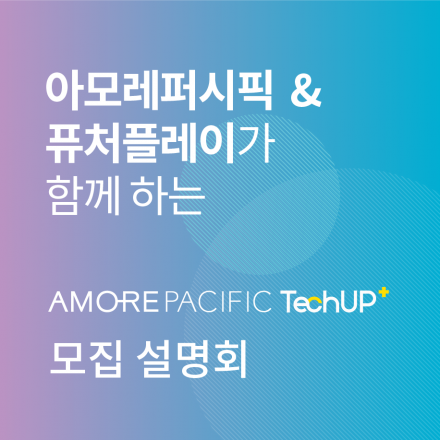 (1차) 퓨처플레이 아모레퍼시픽 Amorepacific TechUP+ Program  설명회
