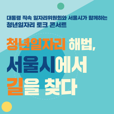 대통령 직속 일자리위원회와 서울시가 함께하는 [청년일자리 토크 콘서트]