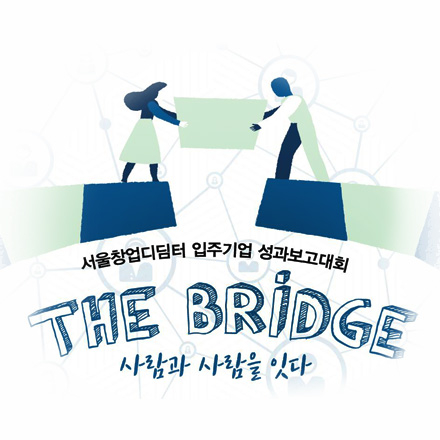 서울창업디딤터 입주기업 성과보고대회 THE BRIDGE - 사람과 사람을 잇다 개최