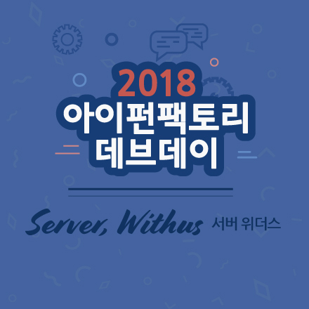 [장소변경] 2018 아이펀팩토리 데브데이 서버위더스(Sever, Withus)