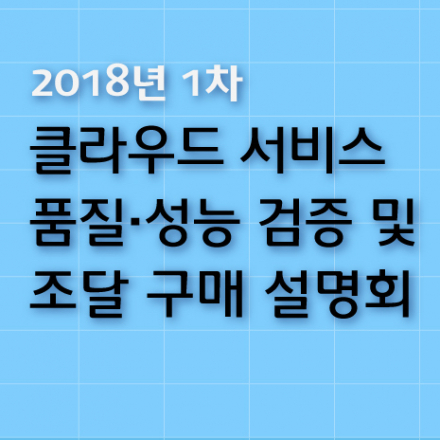 2018년 1차 클라우드 서비스 품질성능 검증 및 조달 구매 설명회