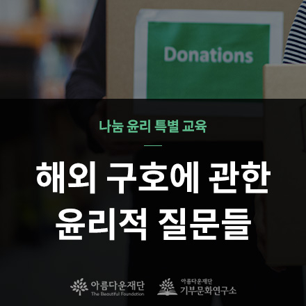 [나눔윤리 특별교육]해외구호에 관한 윤리적 질문들