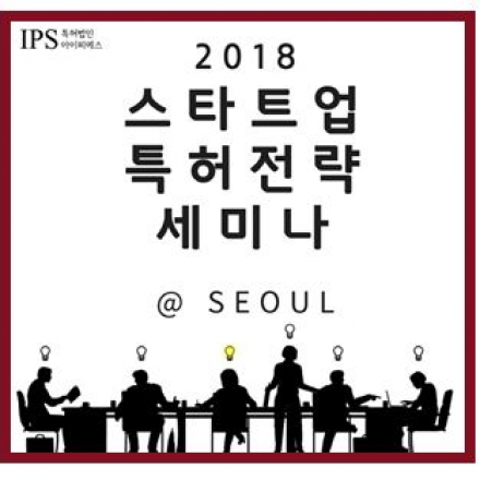 [IPS GLOBAL IP 교육센터] 2018 스타트업 특허전략 세미나 @SEOUL