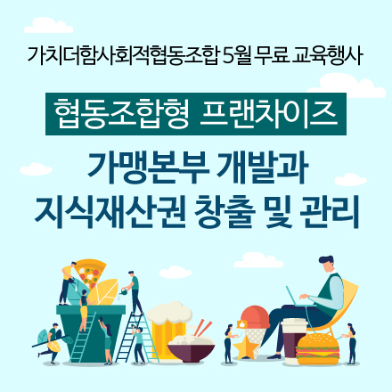 협동조합형 프랜차이즈 가맹본부 개발과 지식재산권 창출 및 관리 [가치더함사회적협동조합]