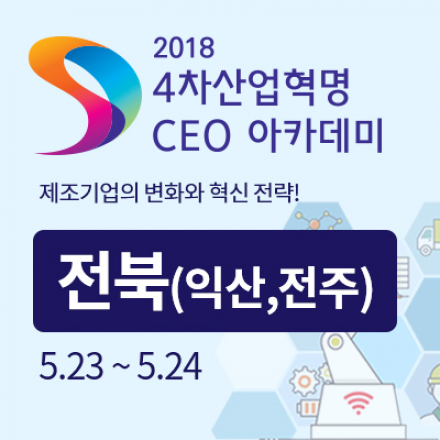2018 4차 산업혁명 CEO 아카데미 - 전북(익산,전주) :: 제조기업의 변화와 혁신 전략!