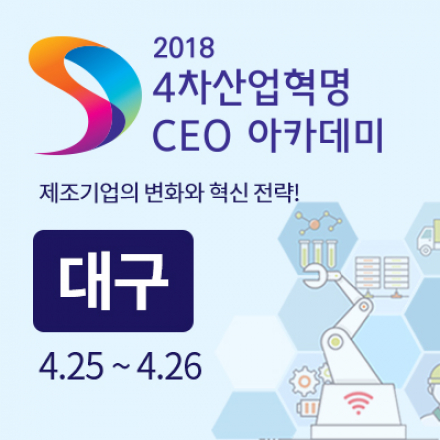 2018 4차 산업혁명 CEO 아카데미 - 대구 :: 제조기업의 변화와 혁신 전략!