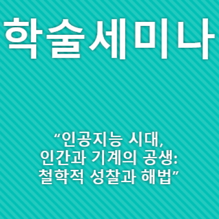 [학술세미나] 인공지능 시대, 인간과 기계의 공생: 철학적 성찰과  해법
