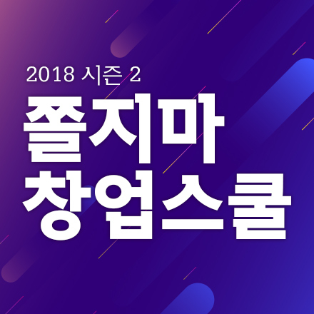 "쫄지마! 창업스쿨" 2018 시즌2