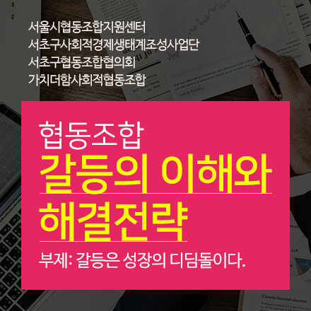 협동조합 갈등의 이해와 해결전략 [서초구협동조합협의회,가치더함사회적협동조합]
