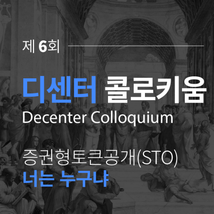 제 6회 디센터 콜로키움 증권형토큰공개(STO), 너는 누구냐