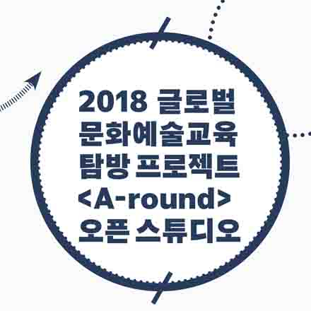 2018 글로벌 문화예술교육 탐방 프로젝트 <A-round> 오픈 스튜디오 - 콘텐츠개발형