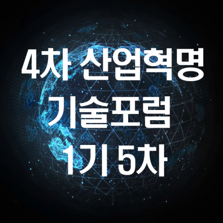 4차 산업혁명 기술포럼 1기 - 5차