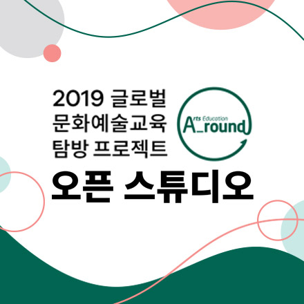 2019 글로벌 문화예술교육 탐방 프로젝트 <A-round> 오픈 스튜디오