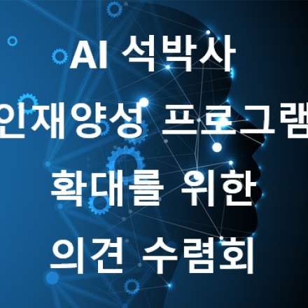 AI 석박사 인재양성 프로그램 확대를 위한 의견 수렴회 (1차-서울)