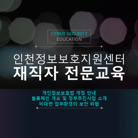 인천지역 재직자 대상 정보보호 전문교육(개인정보보호법 개정, 블록체인 정부추진사업, 비대면 업무환경 보안위협)
