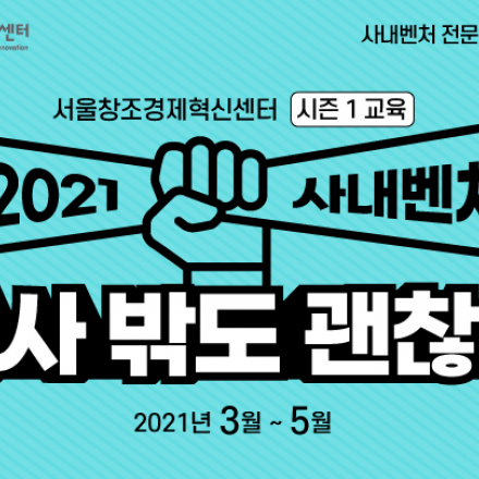 [서울창조경제혁신센터] [서울창조경제혁신센터] 2021 사내벤처 회사 밖도 괜찮아 시즌1-교육 프로그램