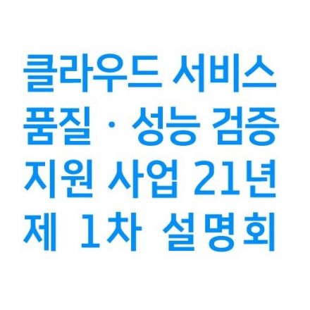 `21년 『클라우드 서비스 품질 · 성능 검증 지원 사업』  설명회