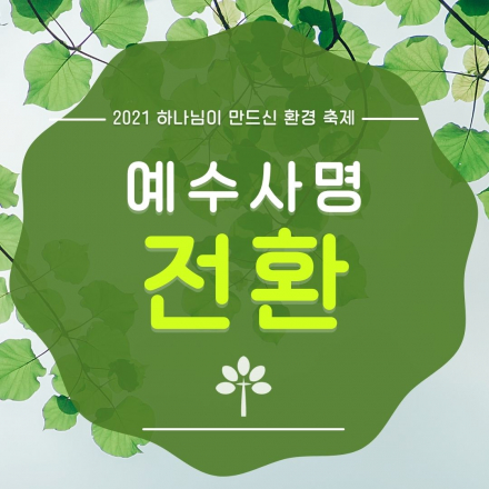 『2021.하나님이 만드신 환경축제: 예수 사명 전환』