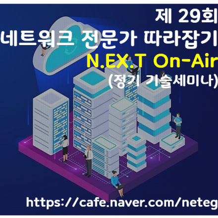 제 29회 네트워크 전문가 따라잡기 'N.EX.T' ON-AIR (정기 기술세미나)
