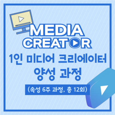1인 미디어 크리에이터 양성 과정(6주 과정, 총12회)